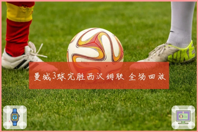 曼城3球完胜西汉姆联 全场回放