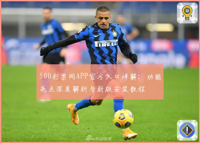 500彩票网APP官方入口详解：功能亮点深度解析与新版安装教程