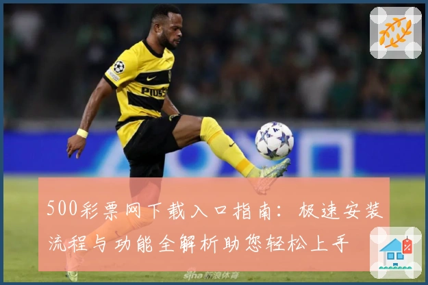 500彩票网下载入口指南：极速安装流程与功能全解析助您轻松上手