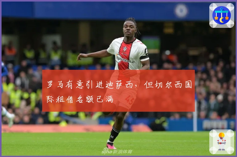 罗马有意引进迪萨西，但切尔西国际租借名额已满