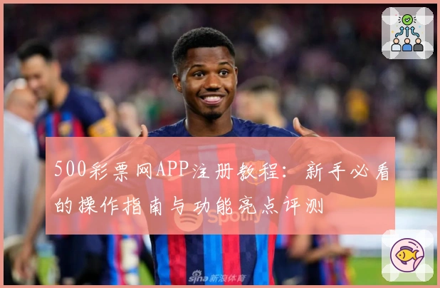 500彩票网APP注册教程：新手必看的操作指南与功能亮点评测