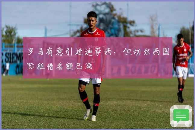 罗马有意引进迪萨西，但切尔西国际租借名额已满