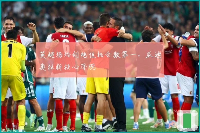 英超场均创绝佳机会数第一，瓜迪奥拉新核心浮现