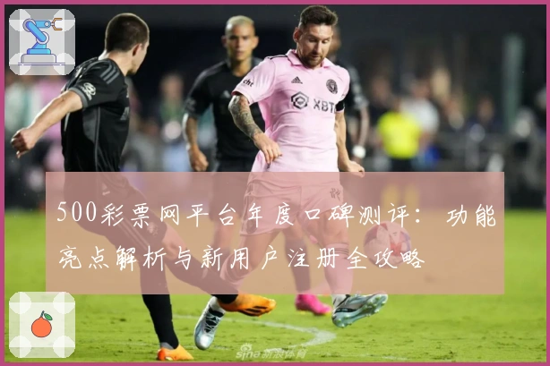 500彩票网平台年度口碑测评:功能亮点解析与新用户注册全攻略