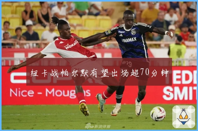 纽卡战帕尔默有望出场超70分钟