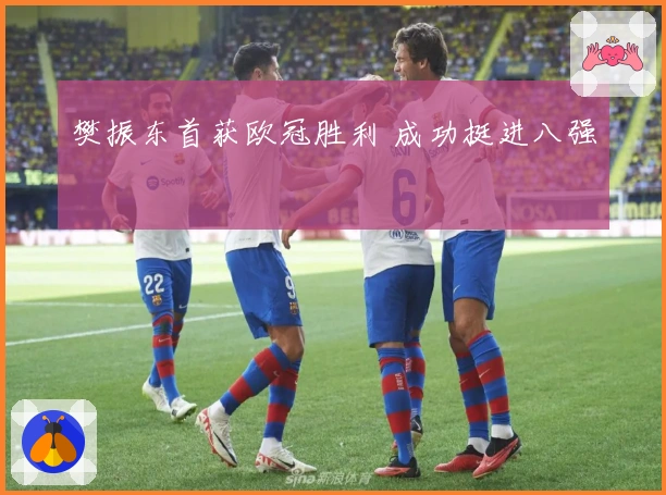 樊振东首获欧冠胜利 成功挺进八强