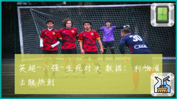 英超-六强-生死对决 数据：利物浦击败热刺
