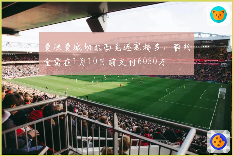 曼联曼城切尔西竞逐塞梅多，解约金需在1月10日前支付6050万