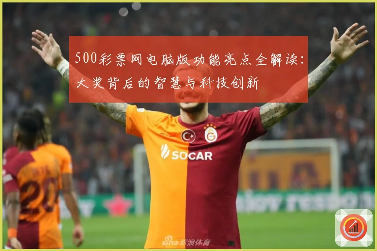 500彩票网电脑版功能亮点全解读：大奖背后的智慧与科技创新