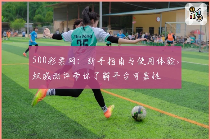 500彩票网：新手指南与使用体验，权威测评带你了解平台可靠性