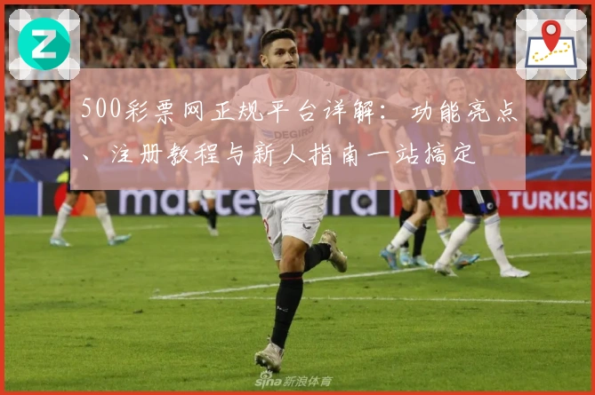 500彩票网正规平台详解：功能亮点、注册教程与新人指南一站搞定