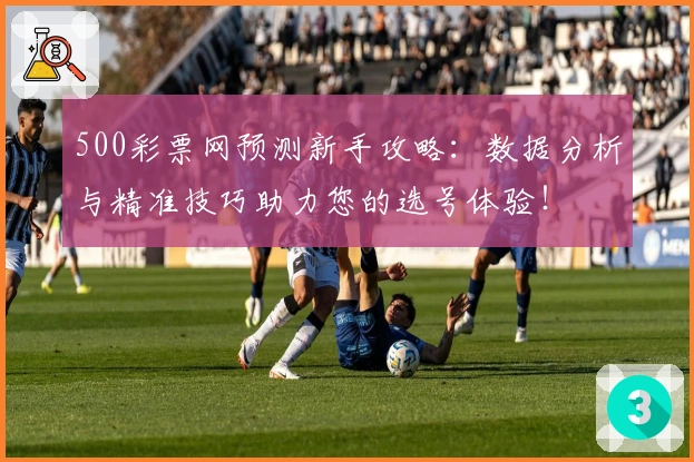 500彩票网预测新手攻略:数据分析与精准技巧助力您的选号体验!